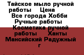 Тайское мыло ручной работы  › Цена ­ 150 - Все города Хобби. Ручные работы » Косметика ручной работы   . Ханты-Мансийский,Радужный г.